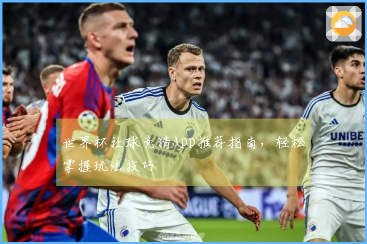 世界杯让球竞猜App推荐指南，轻松掌握玩法技巧