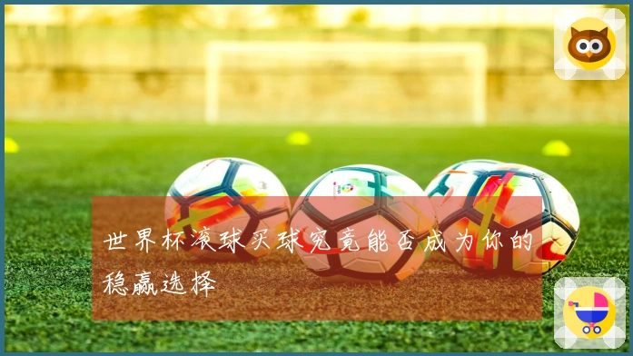 世界杯滚球买球究竟能否成为你的稳赢选择