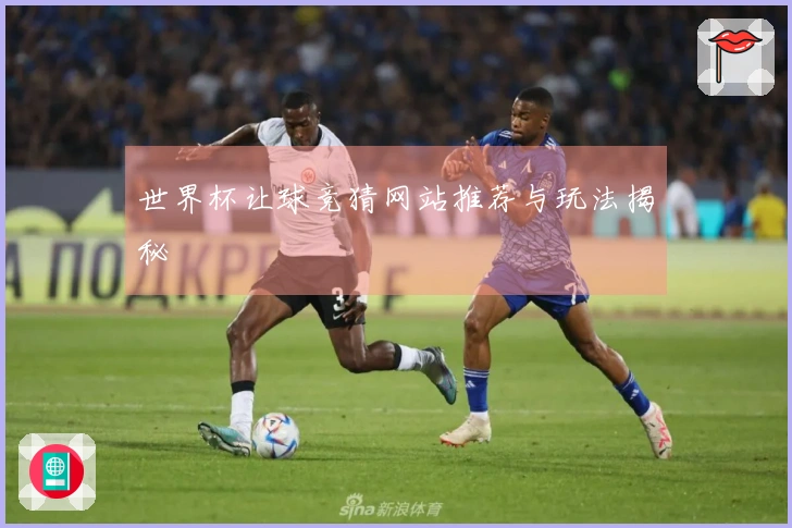 世界杯让球竞猜网站推荐与玩法揭秘