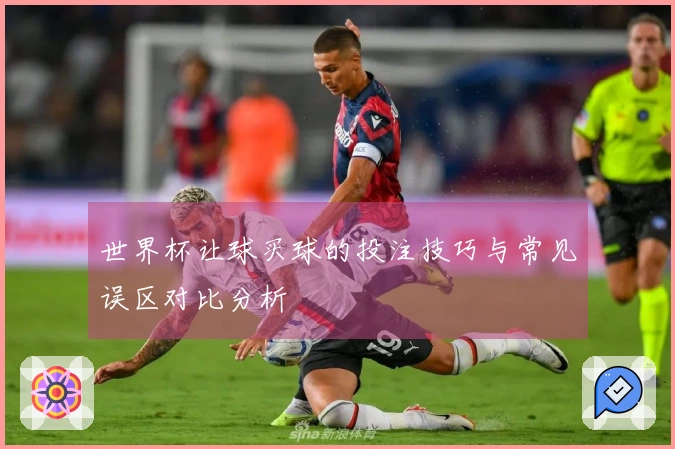 世界杯让球买球的投注技巧与常见误区对比分析