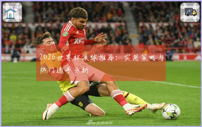 2026世界杯滚球推荐：实用策略与热门选手分析