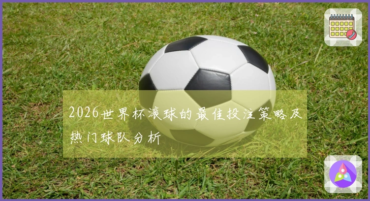 2026世界杯滚球的最佳投注策略及热门球队分析