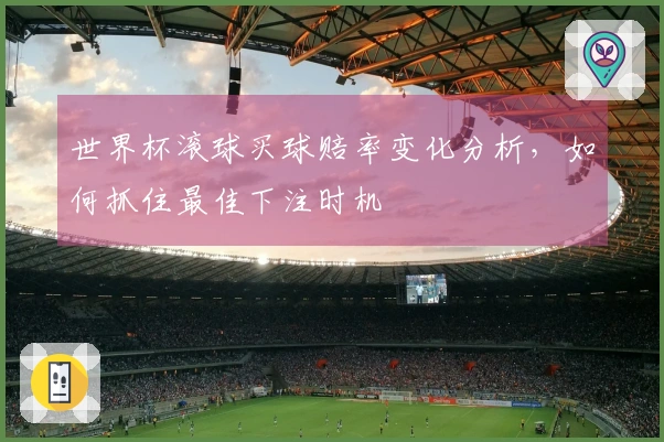 世界杯滚球买球赔率变化分析，如何抓住最佳下注时机