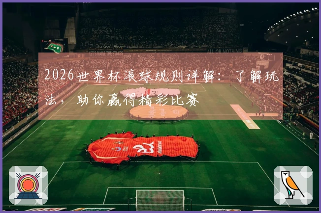 2026世界杯滚球规则详解：了解玩法，助你赢得精彩比赛