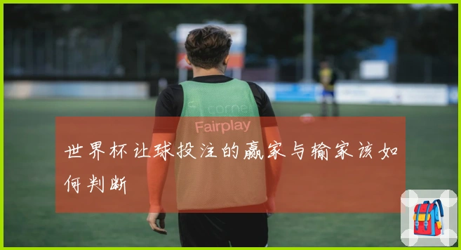 世界杯让球投注的赢家与输家该如何判断