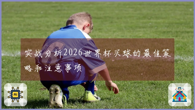 实战分析2026世界杯买球的最佳策略和注意事项
