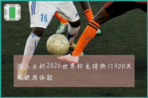 深入分析2026世界杯竞猜热门App及其使用体验