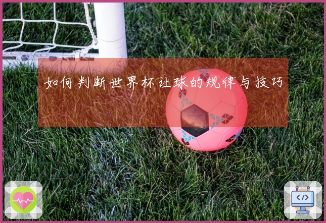如何判断世界杯让球的规律与技巧