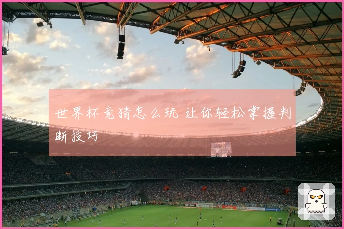 世界杯竞猜怎么玩 让你轻松掌握判断技巧