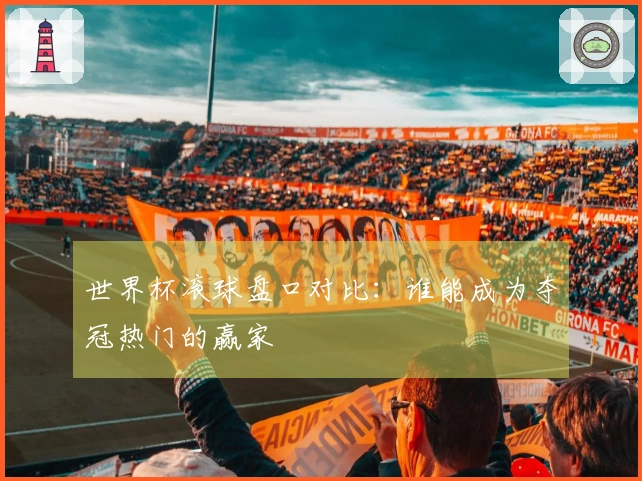 世界杯滚球盘口对比：谁能成为夺冠热门的赢家