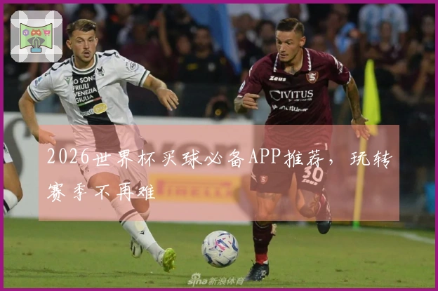 2026世界杯买球必备APP推荐，玩转赛季不再难
