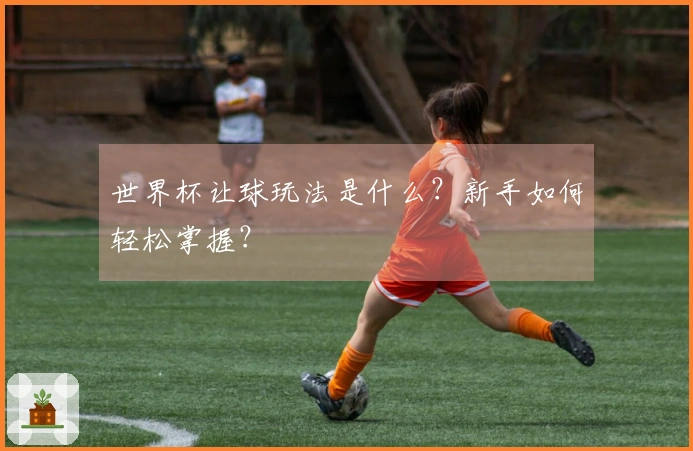 世界杯让球玩法是什么？新手如何轻松掌握？