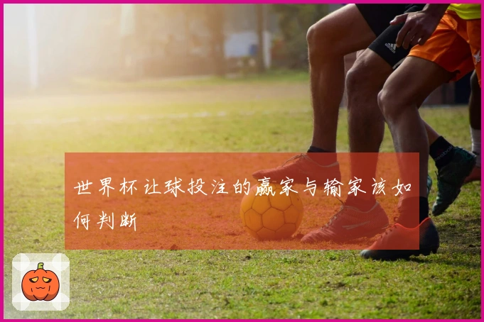 世界杯让球投注的赢家与输家该如何判断