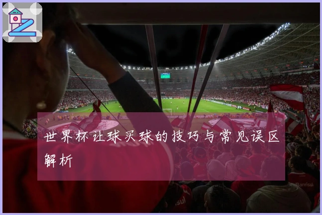 世界杯让球买球的技巧与常见误区解析
