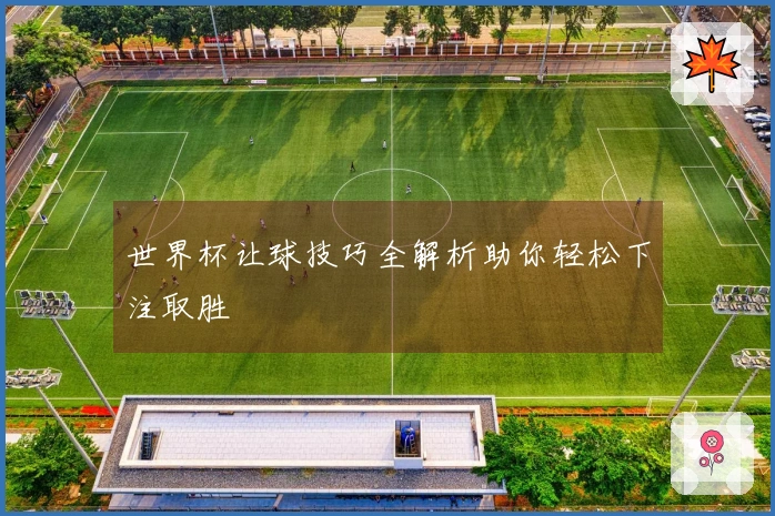 世界杯让球技巧全解析助你轻松下注取胜
