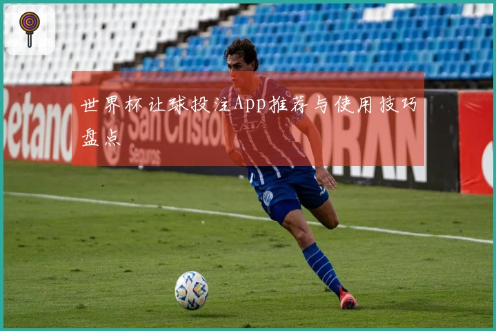 世界杯让球投注App推荐与使用技巧盘点