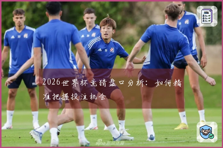 2026世界杯竞猜盘口分析：如何精准把握投注机会